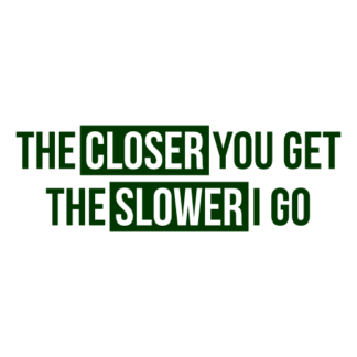 The Closer You Get The Slower I Go Decal