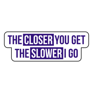 The Closer You Get The Slower I Go Sticker